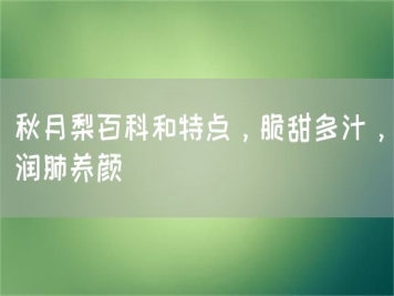 秋月梨百科和特點，脆甜多汁，潤肺養(yǎng)顏