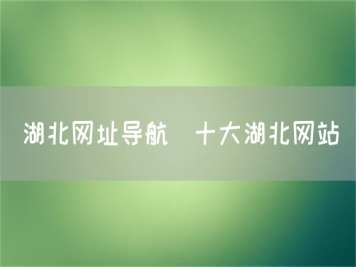 湖北網(wǎng)址導(dǎo)航_十大湖北網(wǎng)站