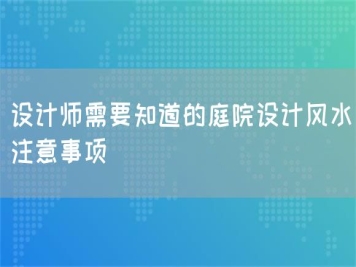 設(shè)計(jì)師需要知道的庭院設(shè)計(jì)風(fēng)水注意事項(xiàng)