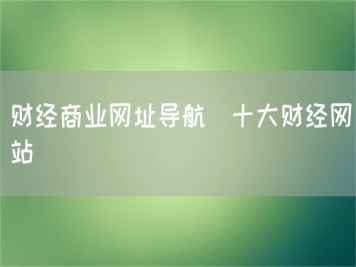 財經(jīng)商業(yè)網(wǎng)址導(dǎo)航_十大財經(jīng)網(wǎng)站