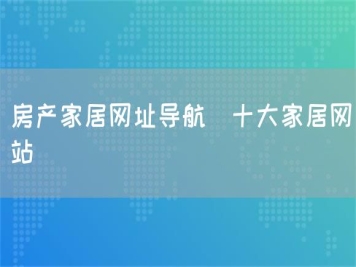 房產(chǎn)家居網(wǎng)址導(dǎo)航_十大家居網(wǎng)站
