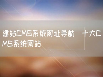 建站CMS系統(tǒng)網址導航_十大CMS系統(tǒng)網站